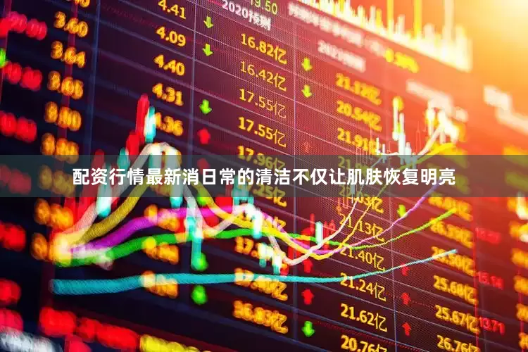 配资行情最新消日常的清洁不仅让肌肤恢复明亮