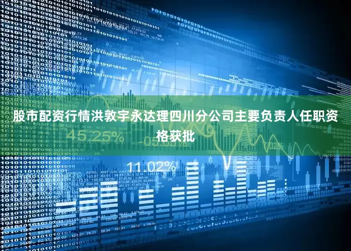 股市配资行情洪敦宇永达理四川分公司主要负责人任职资格获批