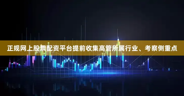 正规网上股票配资平台提前收集高管所属行业、考察侧重点