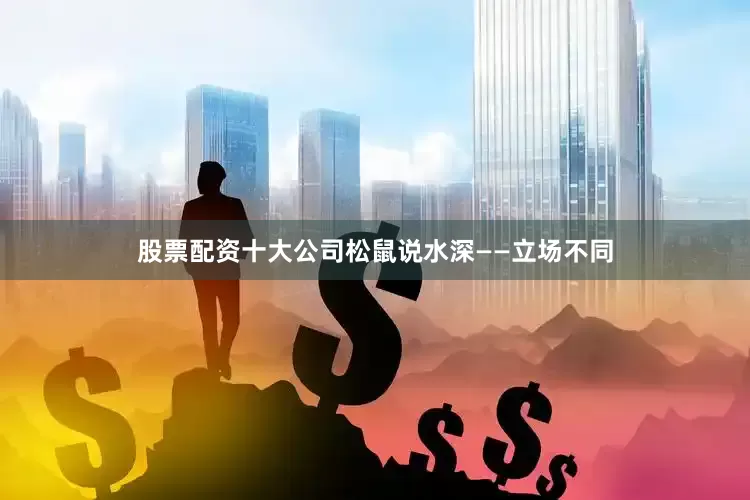 股票配资十大公司松鼠说水深——立场不同