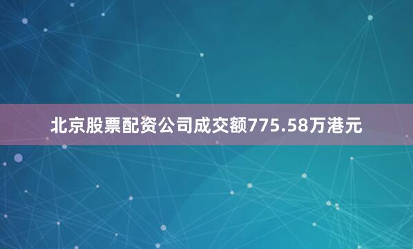 北京股票配资公司成交额775.58万港元
