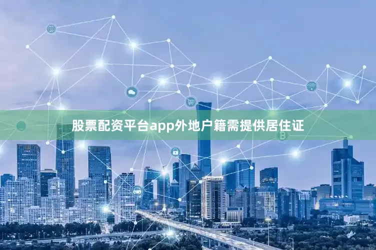 股票配资平台app外地户籍需提供居住证