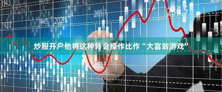 炒股开户他将这种转会操作比作“大富翁游戏”