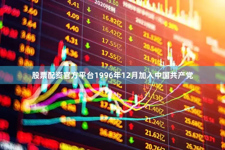 股票配资官方平台1996年12月加入中国共产党