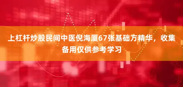 上杠杆炒股民间中医倪海厦67张基础方精华，收集备用仅供参考学习