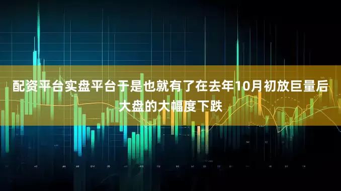 配资平台实盘平台于是也就有了在去年10月初放巨量后大盘的大幅度下跌