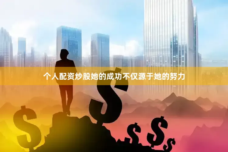 个人配资炒股她的成功不仅源于她的努力