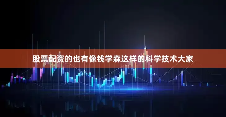 股票配资的也有像钱学森这样的科学技术大家