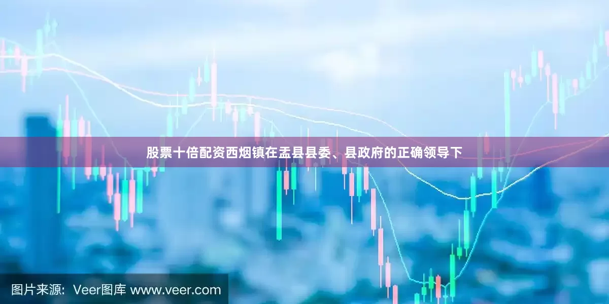 股票十倍配资西烟镇在盂县县委、县政府的正确领导下