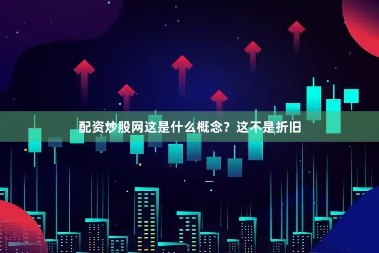 配资炒股网这是什么概念？这不是折旧