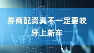 券商配资真不一定要咬牙上新车