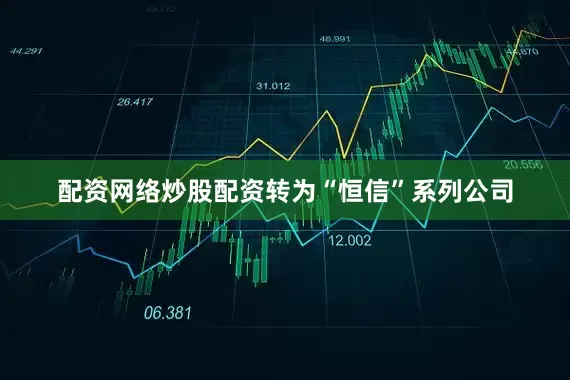 配资网络炒股配资转为“恒信”系列公司