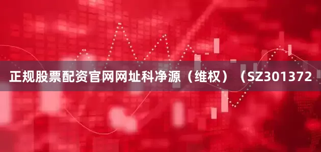 正规股票配资官网网址科净源（维权）（SZ301372