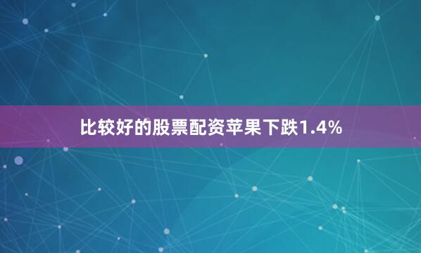 比较好的股票配资　　苹果下跌1.4%