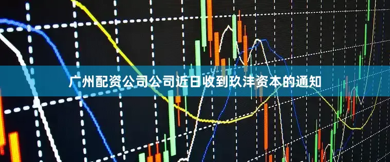 广州配资公司公司近日收到玖沣资本的通知