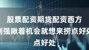 股票配资期货配资西方列强瞅着机会就想来捞点好处
