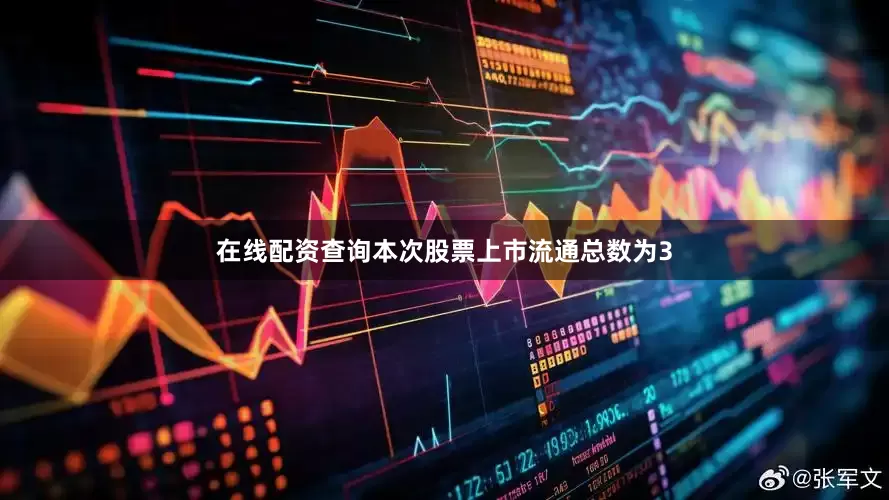 在线配资查询本次股票上市流通总数为3