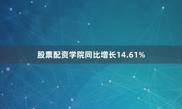 股票配资学院同比增长14.61%