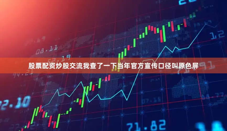 股票配资炒股交流我查了一下当年官方宣传口径叫原色屏