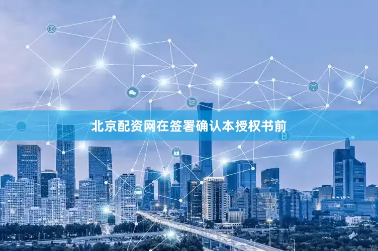 北京配资网在签署确认本授权书前