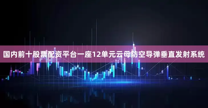国内前十股票配资平台一座12单元云母防空导弹垂直发射系统