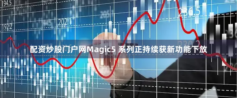 配资炒股门户网Magic5 系列正持续获新功能下放