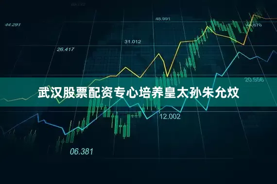 武汉股票配资专心培养皇太孙朱允炆