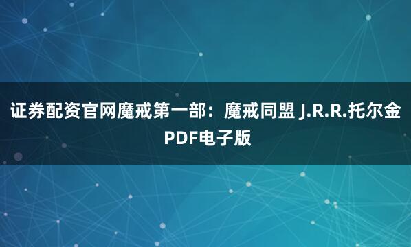 证券配资官网魔戒第一部：魔戒同盟 J.R.R.托尔金 PDF电子版