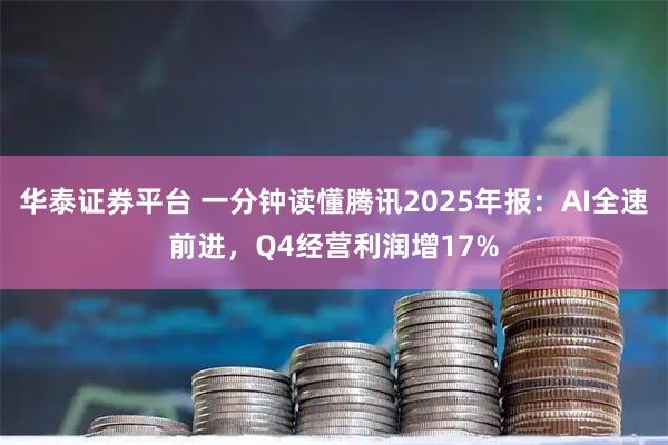 华泰证券平台 一分钟读懂腾讯2025年报：AI全速前进，Q4经营利润增17%
