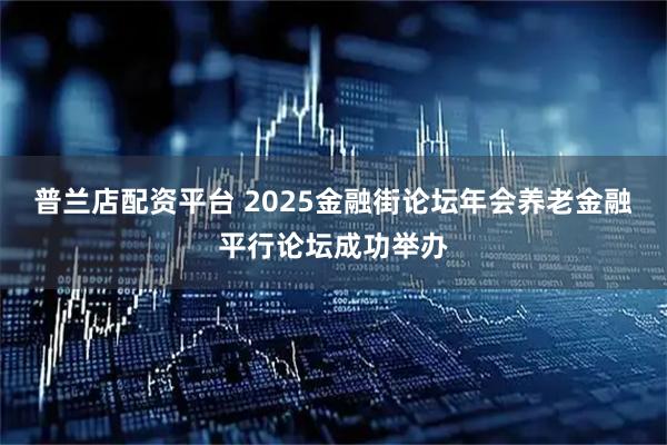 普兰店配资平台 2025金融街论坛年会养老金融平行论坛成功举办