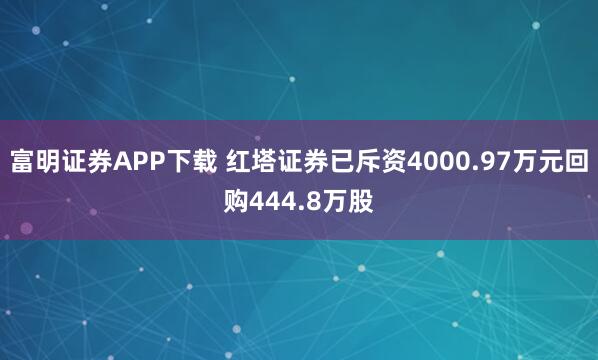 富明证券APP下载 红塔证券已斥资4000.97万元回购444.8万股
