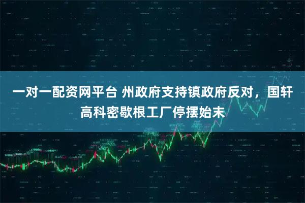 一对一配资网平台 州政府支持镇政府反对，国轩高科密歇根工厂停摆始末