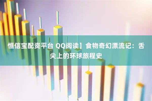 恒信宝配资平台 QQ阅读】食物奇幻漂流记：舌尖上的环球旅程史