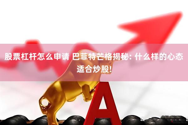 股票杠杆怎么申请 巴菲特芒格揭秘: 什么样的心态适合炒股!