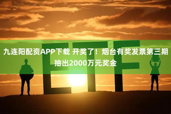 九连阳配资APP下载 开奖了！烟台有奖发票第三期抽出2000万元奖金